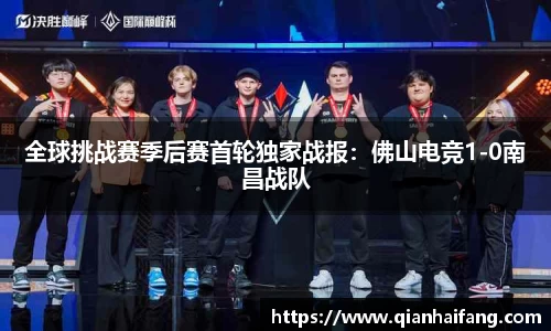 全球挑战赛季后赛首轮独家战报：佛山电竞1-0南昌战队